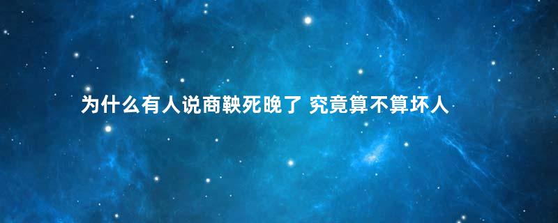 为什么有人说商鞅死晚了 究竟算不算坏人